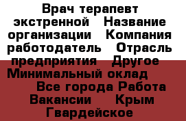 Врач-терапевт экстренной › Название организации ­ Компания-работодатель › Отрасль предприятия ­ Другое › Минимальный оклад ­ 18 000 - Все города Работа » Вакансии   . Крым,Гвардейское